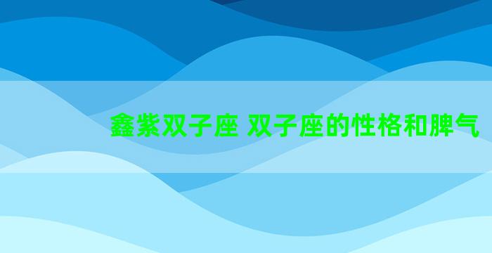 鑫紫双子座 双子座的性格和脾气